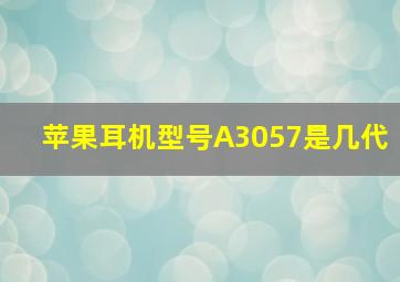 苹果耳机型号A3057是几代