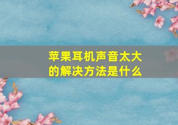 苹果耳机声音太大的解决方法是什么