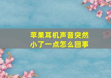 苹果耳机声音突然小了一点怎么回事