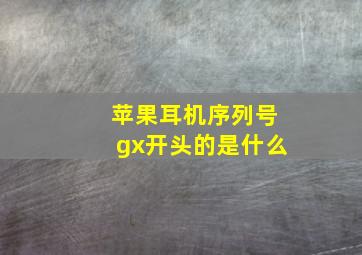 苹果耳机序列号gx开头的是什么