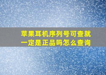 苹果耳机序列号可查就一定是正品吗怎么查询