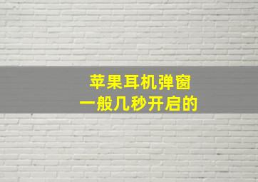 苹果耳机弹窗一般几秒开启的