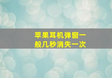 苹果耳机弹窗一般几秒消失一次