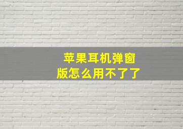 苹果耳机弹窗版怎么用不了了