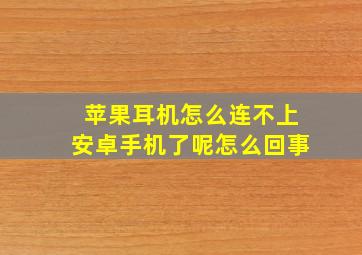 苹果耳机怎么连不上安卓手机了呢怎么回事