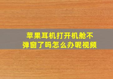 苹果耳机打开机舱不弹窗了吗怎么办呢视频