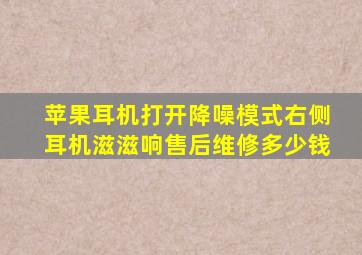 苹果耳机打开降噪模式右侧耳机滋滋响售后维修多少钱