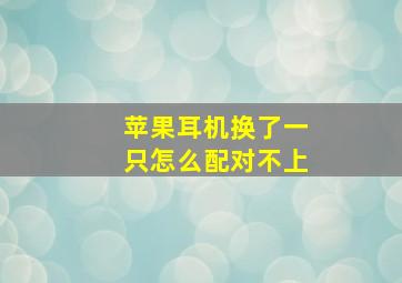 苹果耳机换了一只怎么配对不上