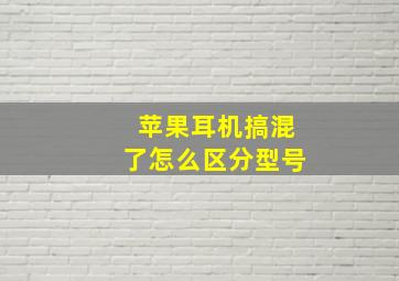 苹果耳机搞混了怎么区分型号