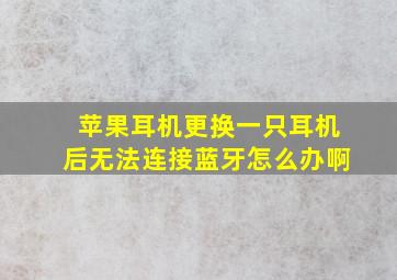 苹果耳机更换一只耳机后无法连接蓝牙怎么办啊