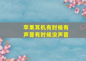 苹果耳机有时候有声音有时候没声音