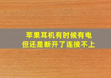 苹果耳机有时候有电但还是断开了连接不上