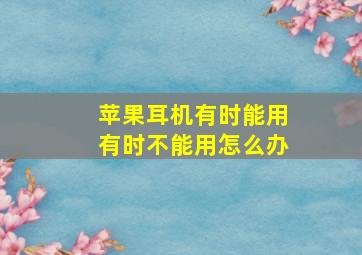 苹果耳机有时能用有时不能用怎么办