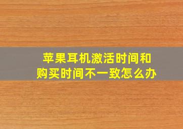 苹果耳机激活时间和购买时间不一致怎么办