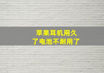 苹果耳机用久了电池不耐用了