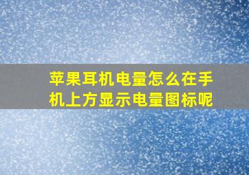 苹果耳机电量怎么在手机上方显示电量图标呢