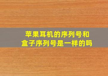 苹果耳机的序列号和盒子序列号是一样的吗