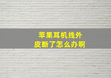 苹果耳机线外皮断了怎么办啊