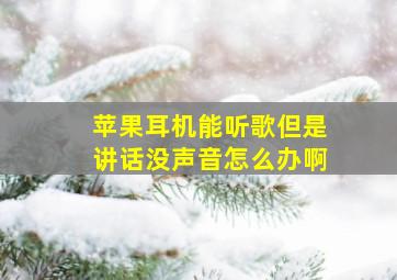 苹果耳机能听歌但是讲话没声音怎么办啊