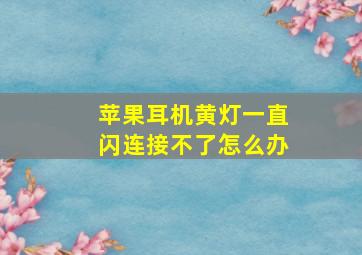 苹果耳机黄灯一直闪连接不了怎么办