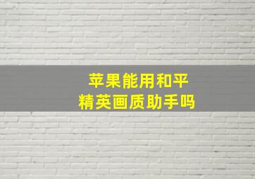 苹果能用和平精英画质助手吗