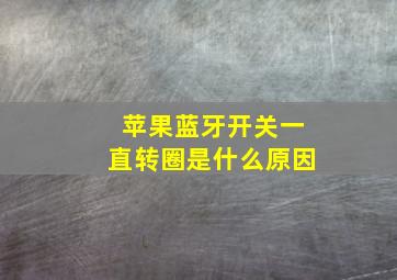 苹果蓝牙开关一直转圈是什么原因