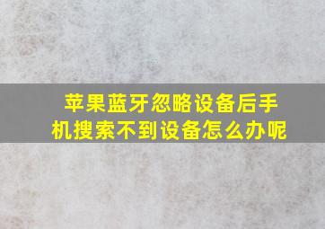 苹果蓝牙忽略设备后手机搜索不到设备怎么办呢