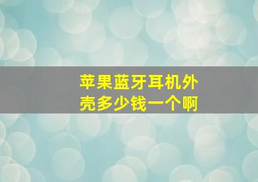 苹果蓝牙耳机外壳多少钱一个啊