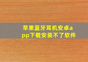 苹果蓝牙耳机安卓app下载安装不了软件