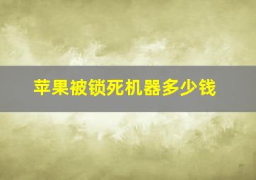 苹果被锁死机器多少钱