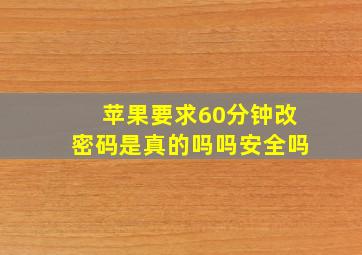 苹果要求60分钟改密码是真的吗吗安全吗