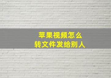 苹果视频怎么转文件发给别人