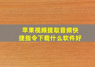 苹果视频提取音频快捷指令下载什么软件好