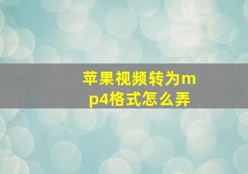 苹果视频转为mp4格式怎么弄