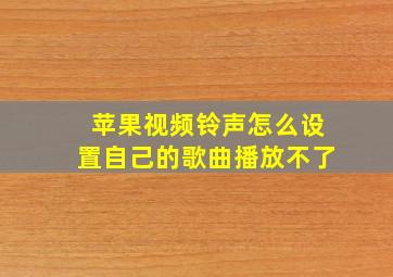 苹果视频铃声怎么设置自己的歌曲播放不了