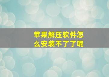 苹果解压软件怎么安装不了了呢