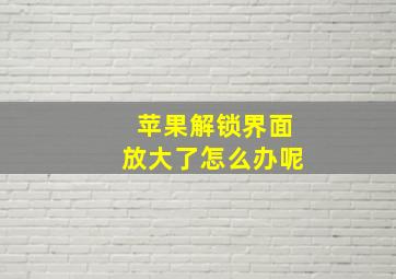 苹果解锁界面放大了怎么办呢