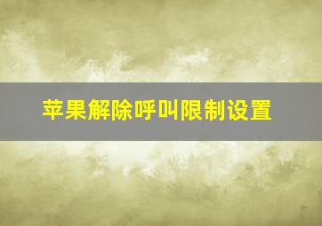 苹果解除呼叫限制设置