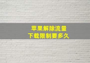 苹果解除流量下载限制要多久