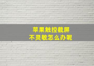 苹果触控截屏不灵敏怎么办呢