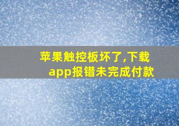 苹果触控板坏了,下载app报错未完成付款