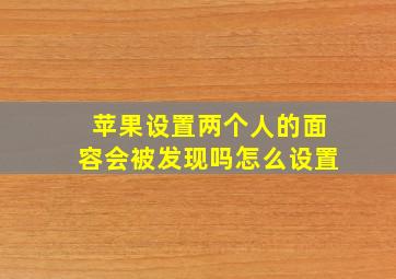 苹果设置两个人的面容会被发现吗怎么设置