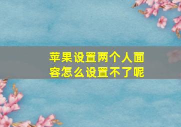 苹果设置两个人面容怎么设置不了呢