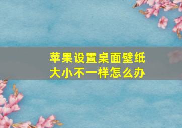 苹果设置桌面壁纸大小不一样怎么办