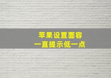 苹果设置面容一直提示低一点