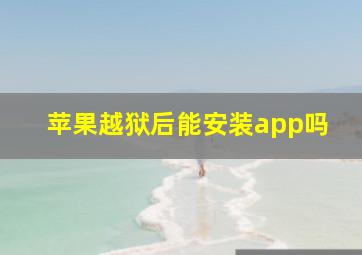 苹果越狱后能安装app吗