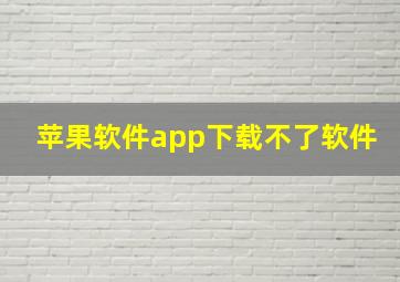 苹果软件app下载不了软件