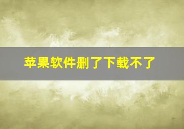 苹果软件删了下载不了