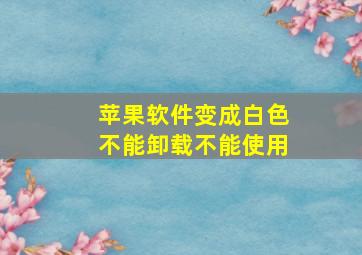 苹果软件变成白色不能卸载不能使用