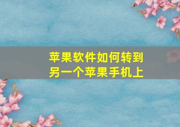 苹果软件如何转到另一个苹果手机上